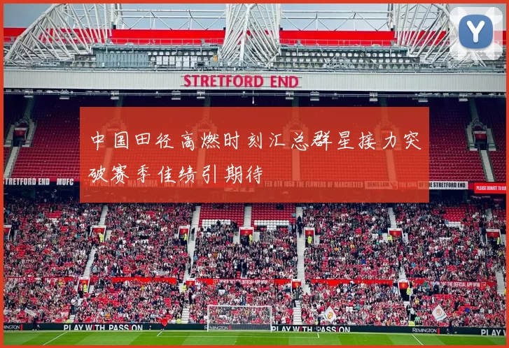 中国田径高燃时刻汇总群星接力突破赛季佳绩引期待