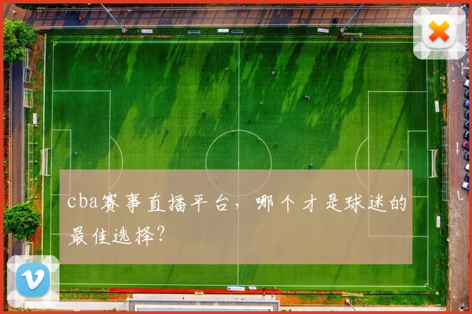 cba赛事直播平台,哪个才是球迷的最佳选择?