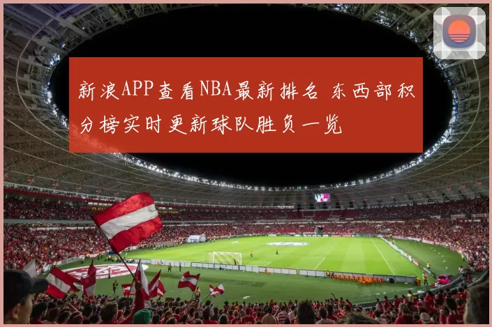 新浪APP查看NBA最新排名 东西部积分榜实时更新球队胜负一览