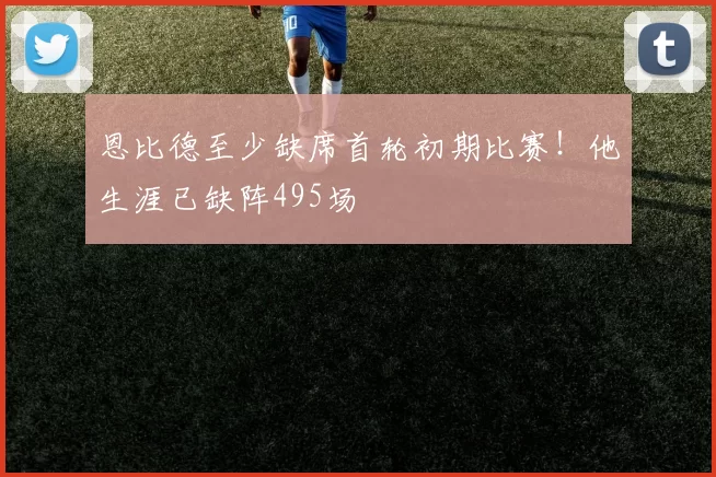 恩比德至少缺席首轮初期比赛！他生涯已缺阵495场