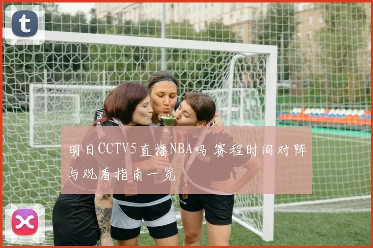 明日CCTV5直播NBA吗 赛程时间对阵与观看指南一览