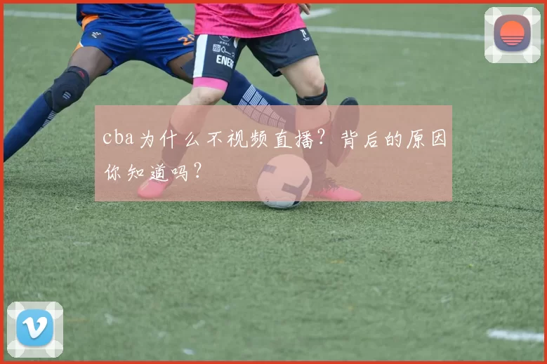 cba为什么不视频直播？背后的原因你知道吗？