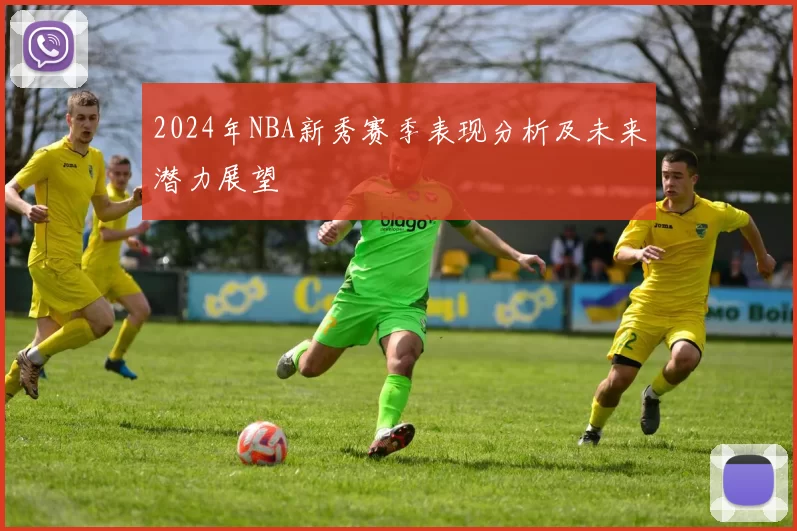 2024年NBA新秀赛季表现分析及未来潜力展望