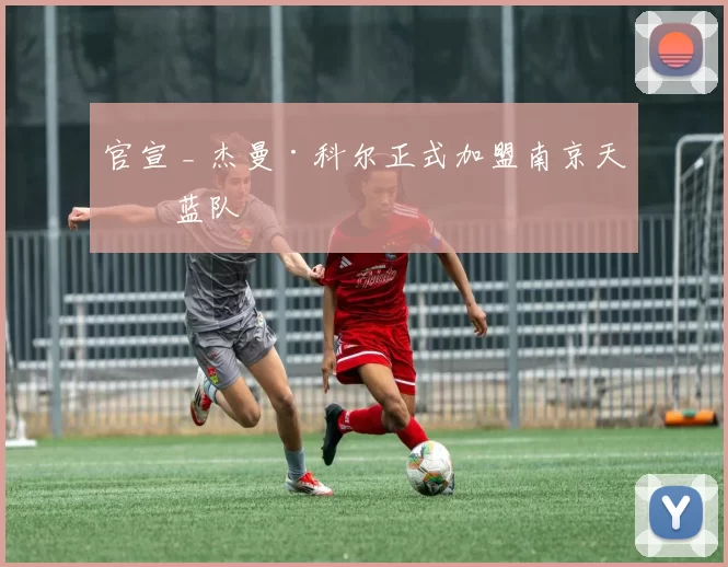 官宣 _ 杰曼·科尔正式加盟南京天之蓝队