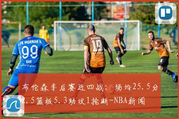 布伦森季后赛近四战：场均25.5分2.5篮板5.3助攻1抢断-NBA新闻
