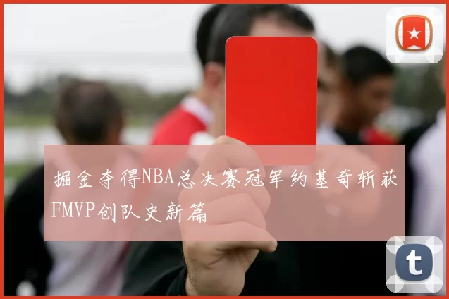 掘金夺得NBA总决赛冠军约基奇斩获FMVP创队史新篇