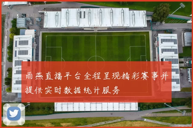 雨燕直播平台全程呈现精彩赛事并提供实时数据统计服务