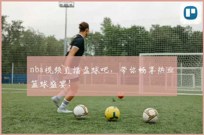 nba视频直播盘球吧，带你畅享热血篮球盛宴！