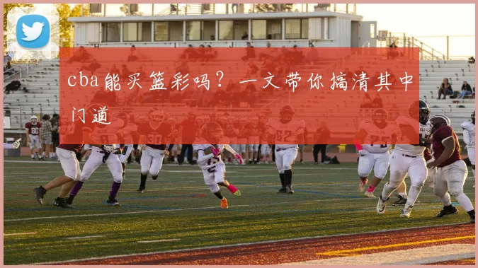 cba能买篮彩吗?一文带你搞清其中门道