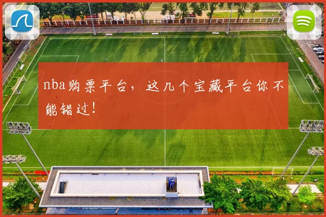 nba购票平台,这几个宝藏平台你不能错过!