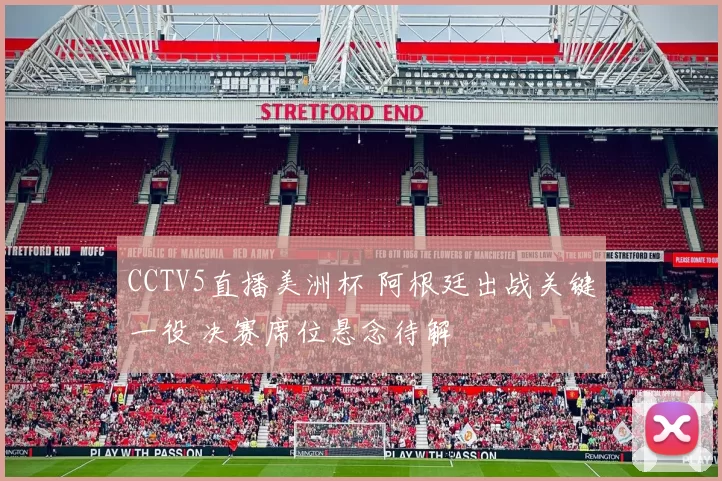 CCTV5直播美洲杯 阿根廷出战关键一役 决赛席位悬念待解