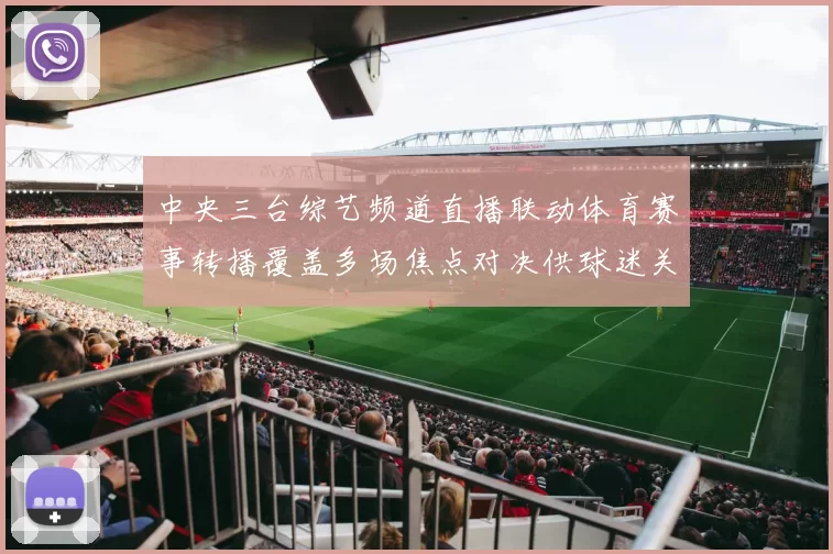 中央三台综艺频道直播联动体育赛事转播覆盖多场焦点对决供球迷关注